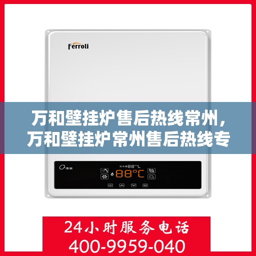 万和壁挂炉售后热线常州，万和壁挂炉常州售后热线专业服务