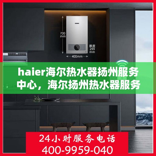 haier海尔热水器扬州服务中心，海尔扬州热水器服务中心，专业维修，贴心服务