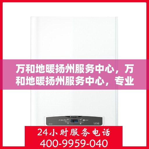 万和地暖扬州服务中心，万和地暖扬州服务中心，专业维修与优质服务并行