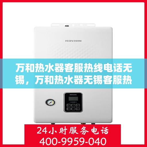 万和热水器客服热线电话无锡，万和热水器无锡客服热线电话，专业解决您的热水难题