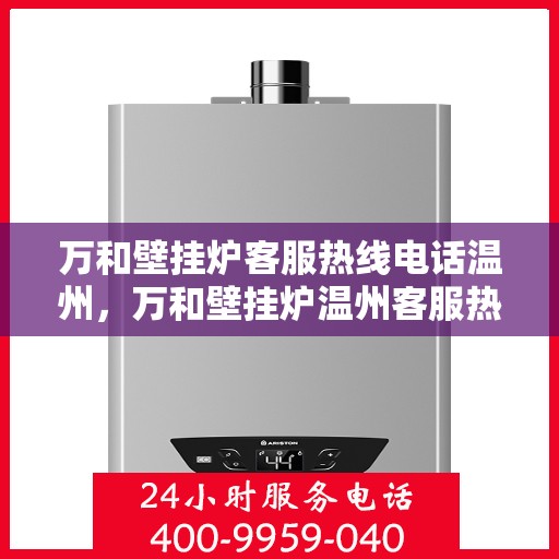 万和壁挂炉客服热线电话温州，万和壁挂炉温州客服热线电话一览
