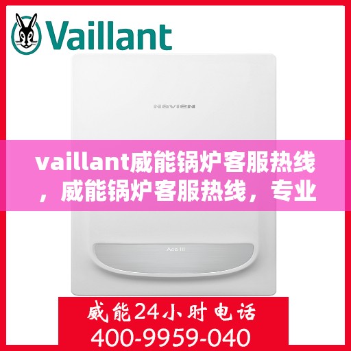 vaillant威能锅炉客服热线，威能锅炉客服热线，专业解答，贴心服务